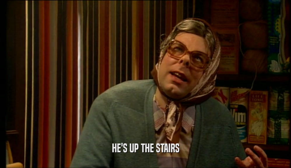 HE'S UP THE STAIRS  