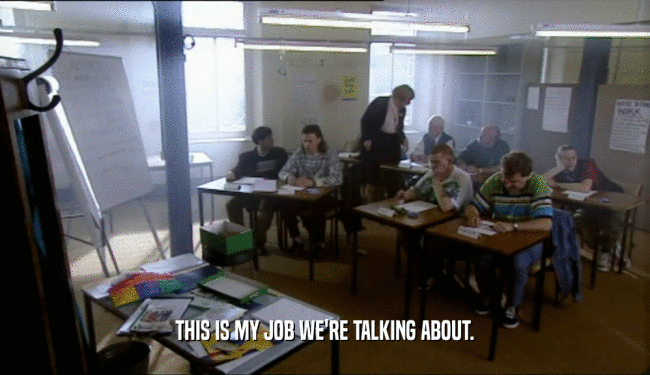 THIS IS MY JOB WE'RE TALKING ABOUT.  