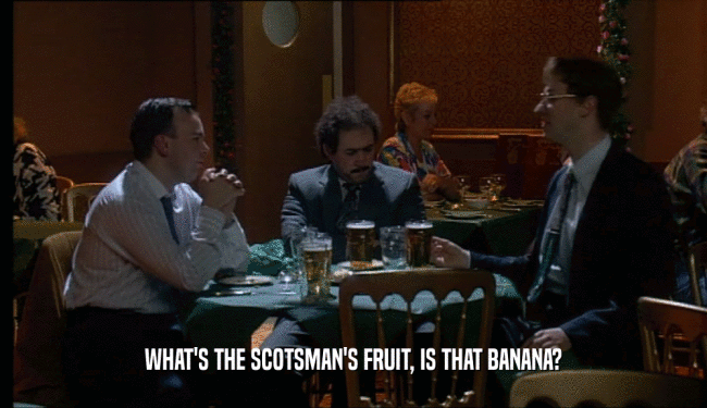 WHAT'S THE SCOTSMAN'S FRUIT, IS THAT BANANA?  