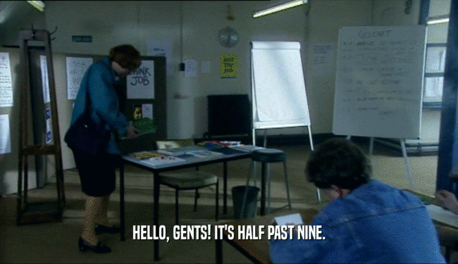 HELLO, GENTS! IT'S HALF PAST NINE.  