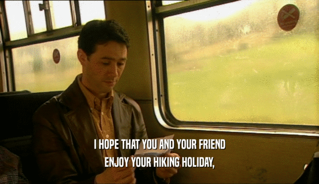 I HOPE THAT YOU AND YOUR FRIEND ENJOY YOUR HIKING HOLIDAY, 