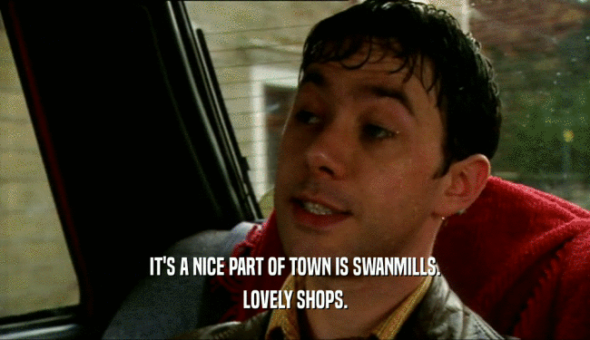 IT'S A NICE PART OF TOWN IS SWANMILLS. LOVELY SHOPS. 