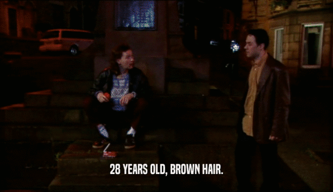 28 YEARS OLD, BROWN HAIR.  