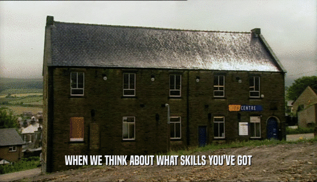 WHEN WE THINK ABOUT WHAT SKILLS YOU'VE GOT  