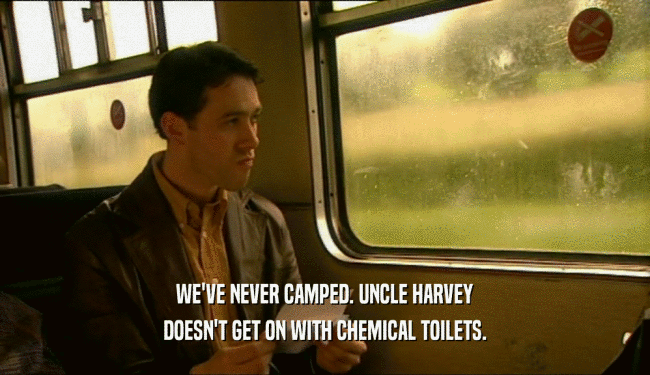 WE'VE NEVER CAMPED. UNCLE HARVEY DOESN'T GET ON WITH CHEMICAL TOILETS. 