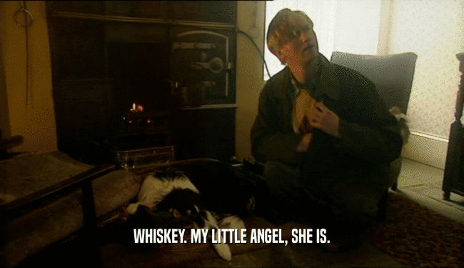 WHISKEY. MY LITTLE ANGEL, SHE IS.  