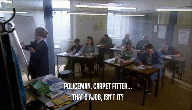 - POLICEMAN, CARPET FITTER... - THAT'S AJOB, ISN'T IT? 
