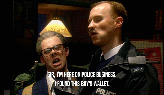 SIR, I'M HERE ON POLICE BUSINESS.
 I FOUND THIS BOY'S WALLET.
 