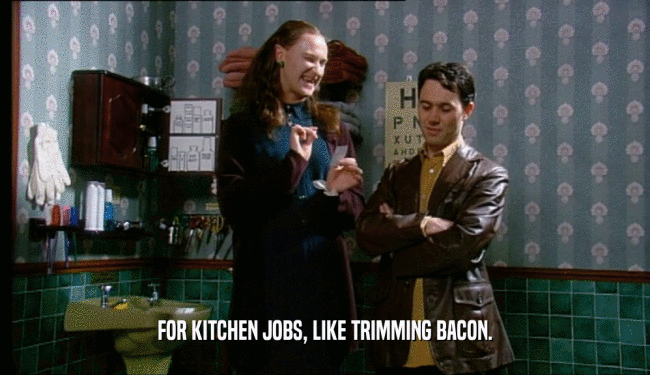 FOR KITCHEN JOBS, LIKE TRIMMING BACON.  