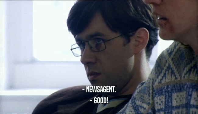 - NEWSAGENT. - GOOD! 