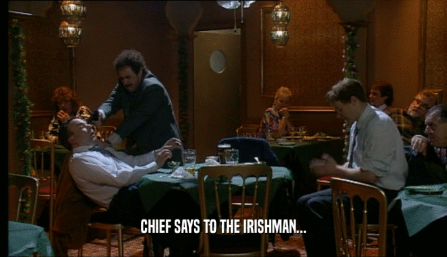 CHIEF SAYS TO THE IRISHMAN...  