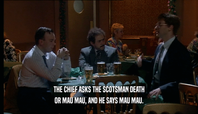 THE CHIEF ASKS THE SCOTSMAN DEATH OR MAU MAU, AND HE SAYS MAU MAU. 