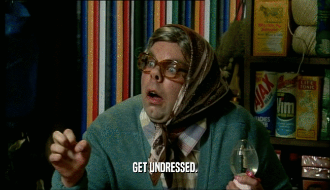 GET UNDRESSED.  