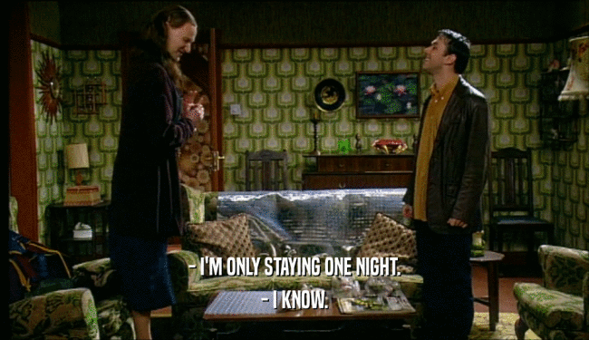 - I'M ONLY STAYING ONE NIGHT. - I KNOW. 