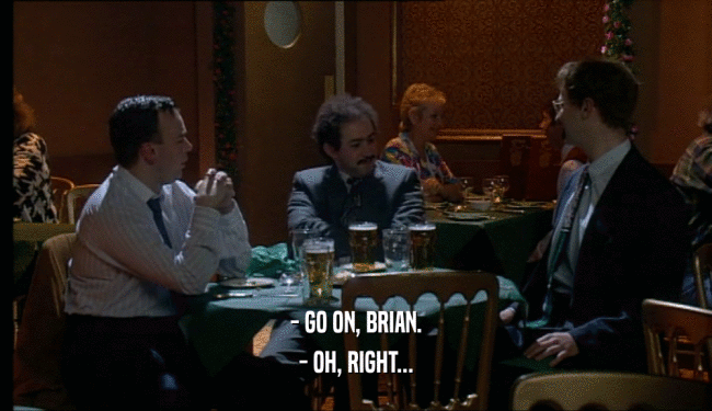 - GO ON, BRIAN. - OH, RIGHT... 