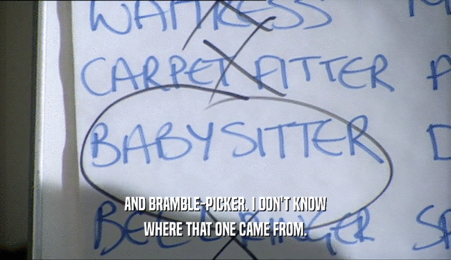 AND BRAMBLE-PICKER. I DON'T KNOW WHERE THAT ONE CAME FROM. 