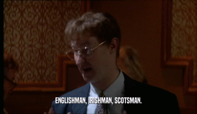ENGLISHMAN, IRISHMAN, SCOTSMAN.
  