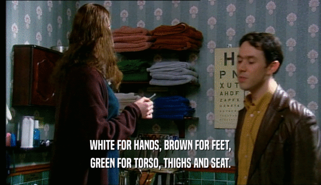 WHITE FOR HANDS, BROWN FOR FEET, GREEN FOR TORSO, THIGHS AND SEAT. 