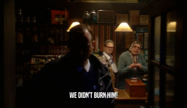 WE DIDN'T BURN HIM!  
