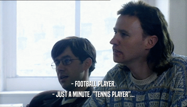 - FOOTBALL PLAYER.
 - JUST A MINUTE. 