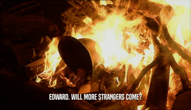 EDWARD. WILL MORE STRANGERS COME?  