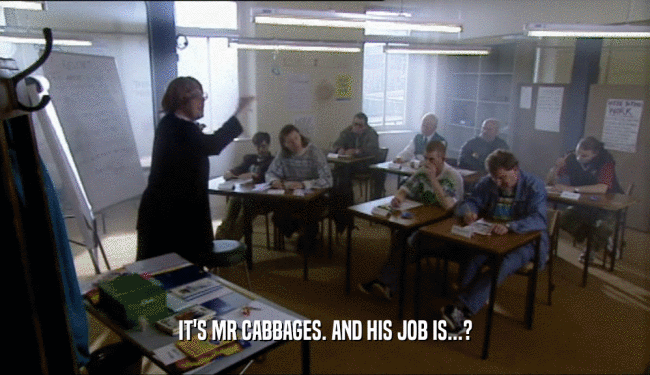 IT'S MR CABBAGES. AND HIS JOB IS...?  