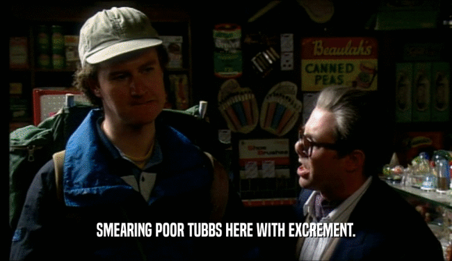 SMEARING POOR TUBBS HERE WITH EXCREMENT.
  