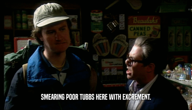 SMEARING POOR TUBBS HERE WITH EXCREMENT.  