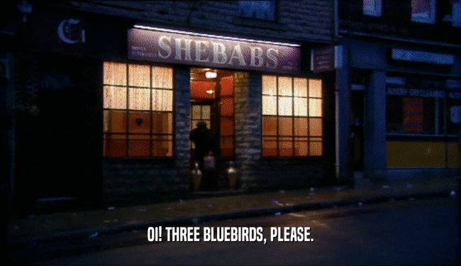 OI! THREE BLUEBIRDS, PLEASE.
  