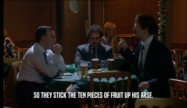 SO THEY STICK THE TEN PIECES OF FRUIT UP HIS ARSE.  