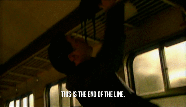 THIS IS THE END OF THE LINE.  