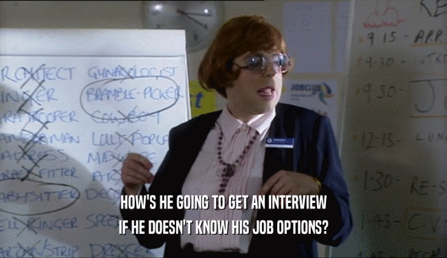 HOW'S HE GOING TO GET AN INTERVIEW
 IF HE DOESN'T KNOW HIS JOB OPTIONS?
 