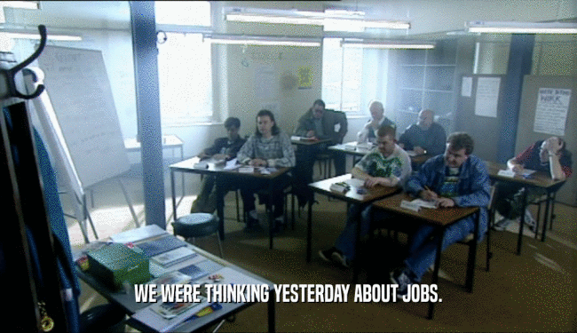 WE WERE THINKING YESTERDAY ABOUT JOBS.
  
