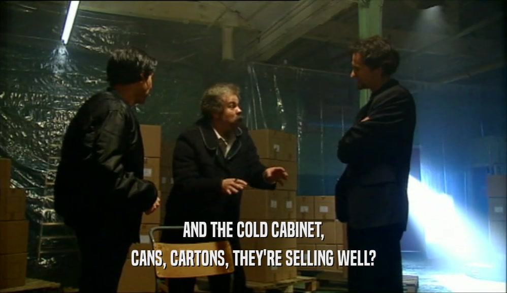 AND THE COLD CABINET,
 CANS, CARTONS, THEY'RE SELLING WELL?
 