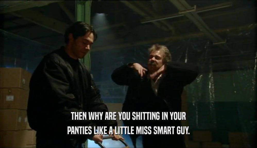 THEN WHY ARE YOU SHITTING IN YOUR PANTIES LIKE A LITTLE MISS SMART GUY. 