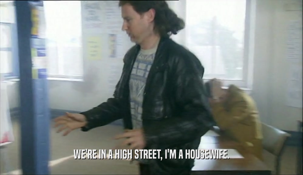 WE'RE IN A HIGH STREET, I'M A HOUSEWIFE.  