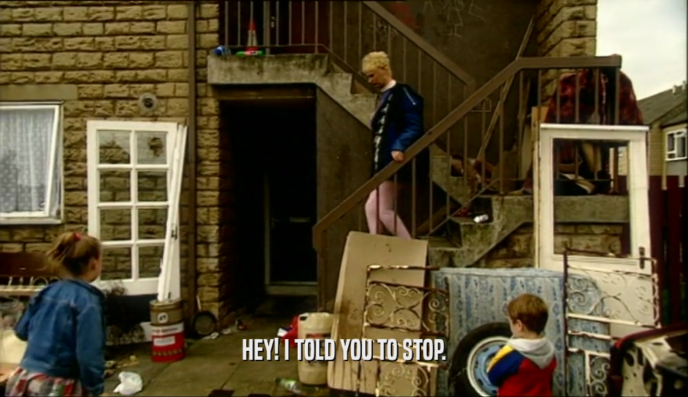 HEY! I TOLD YOU TO STOP.  