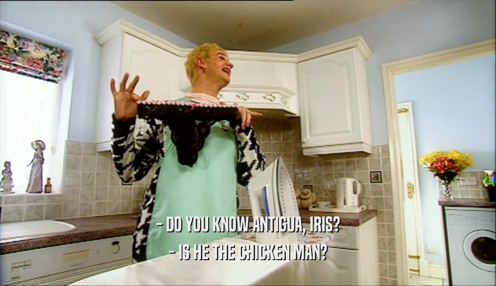 - DO YOU KNOW ANTIGUA, IRIS? - IS HE THE CHICKEN MAN? 