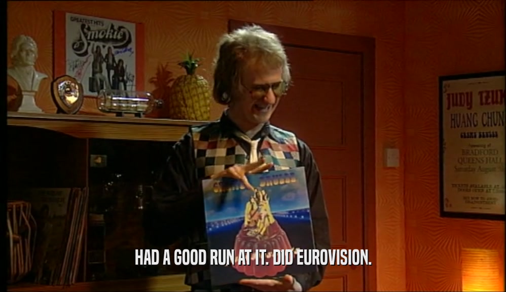 HAD A GOOD RUN AT IT. DID EUROVISION.  