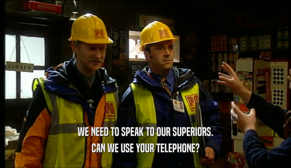 WE NEED TO SPEAK TO OUR SUPERIORS. CAN WE USE YOUR TELEPHONE? 