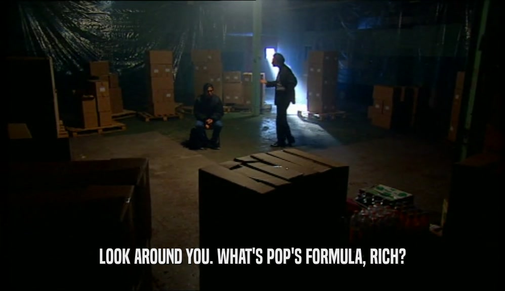 LOOK AROUND YOU. WHAT'S POP'S FORMULA, RICH?  
