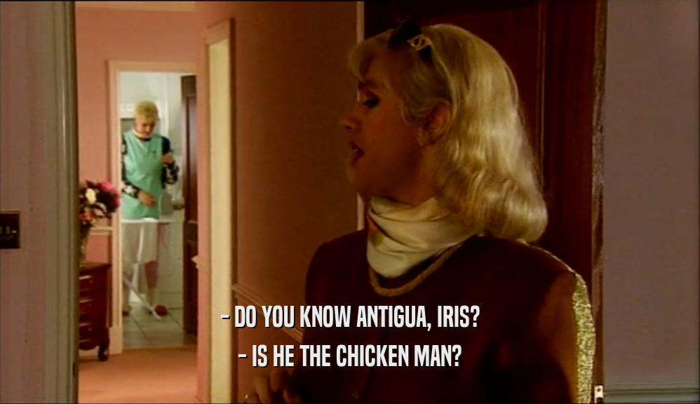 - DO YOU KNOW ANTIGUA, IRIS? - IS HE THE CHICKEN MAN? 