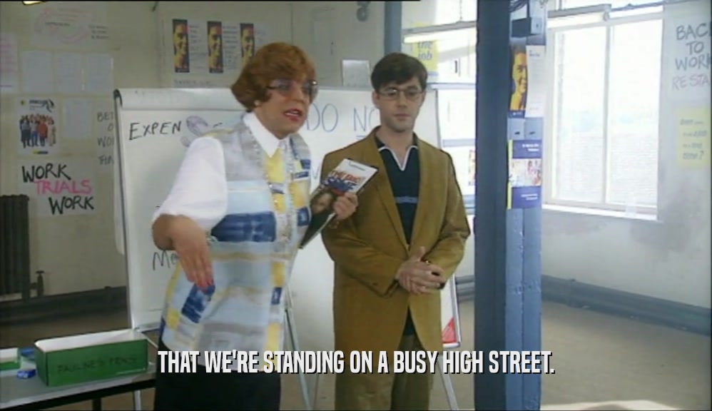 THAT WE'RE STANDING ON A BUSY HIGH STREET.  