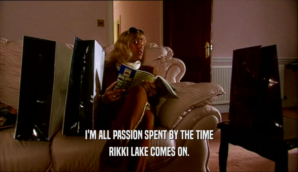 I'M ALL PASSION SPENT BY THE TIME RIKKI LAKE COMES ON. 