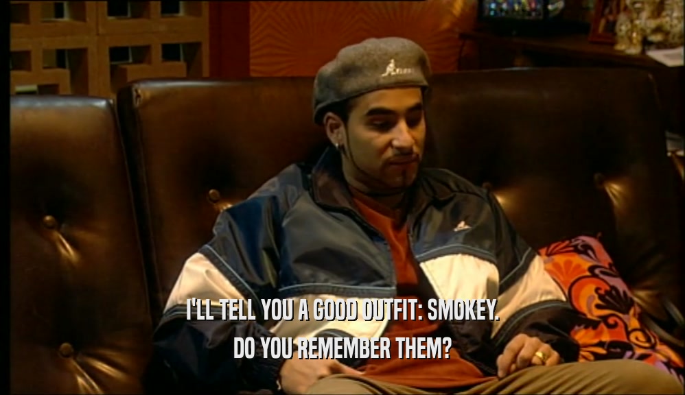I'LL TELL YOU A GOOD OUTFIT: SMOKEY. DO YOU REMEMBER THEM? 