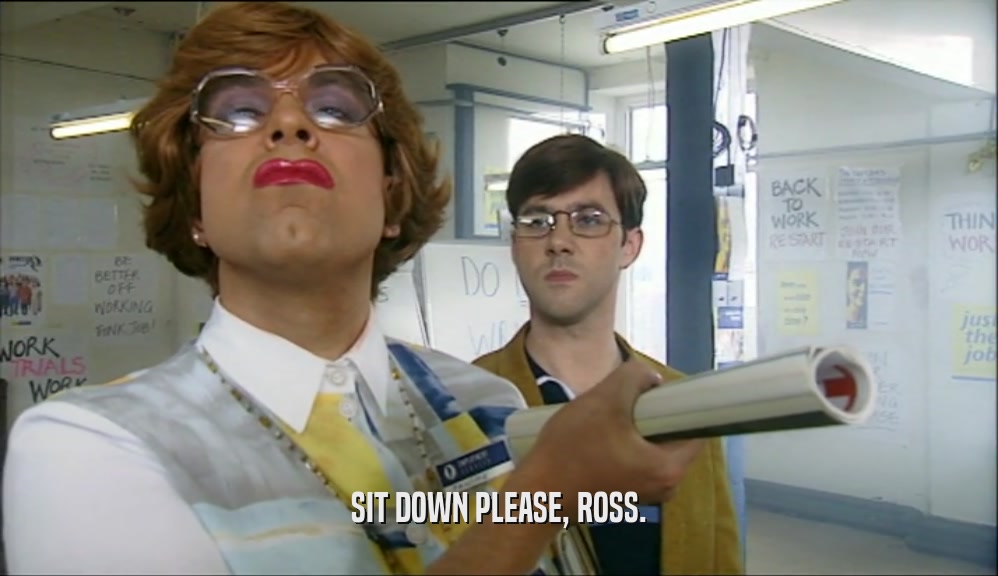 SIT DOWN PLEASE, ROSS.  