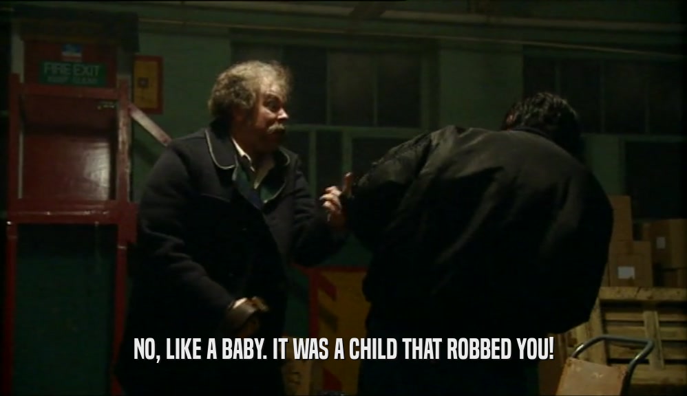 NO, LIKE A BABY. IT WAS A CHILD THAT ROBBED YOU!  