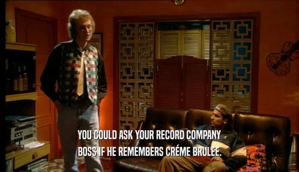 YOU COULD ASK YOUR RECORD COMPANY
 BOSS IF HE REMEMBERS CR