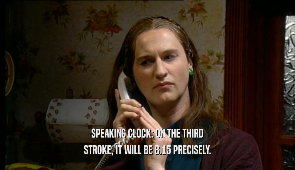 SPEAKING CLOCK: ON THE THIRD STROKE, IT WILL BE 8.15 PRECISELY. 