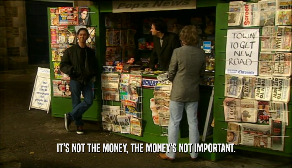 IT'S NOT THE MONEY, THE MONEY'S NOT IMPORTANT.  